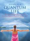 5 Steps to a Quantum Life (eBook): How to Use the Astounding Secrets of Quantum Physics to Create the Life You Want